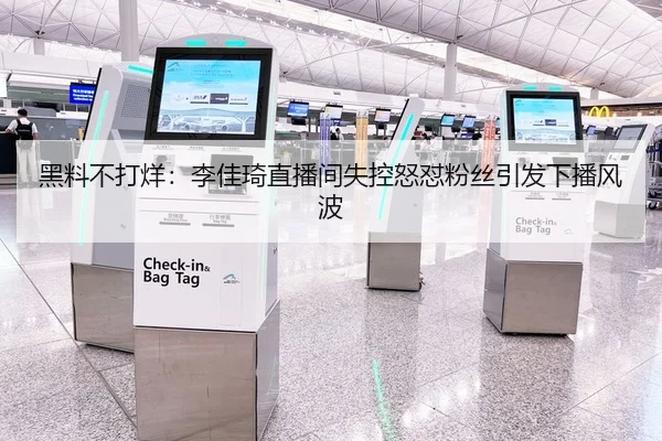 黑料不打烊：李佳琦直播间失控怒怼粉丝引发下播风波